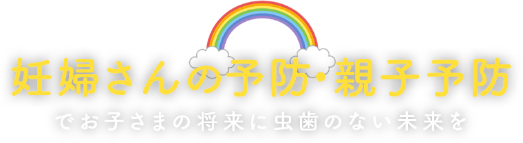 妊婦さんの予防・親子予防でお子さまの将来に虫歯のない未来を