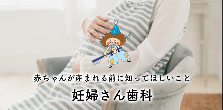 赤ちゃんが産まれる前に知ってほしいこと 妊婦さん歯科